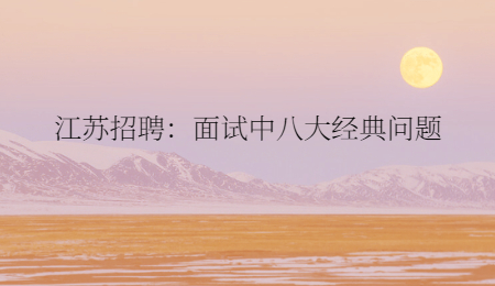 江蘇招聘：面試中八大經(jīng)典問題