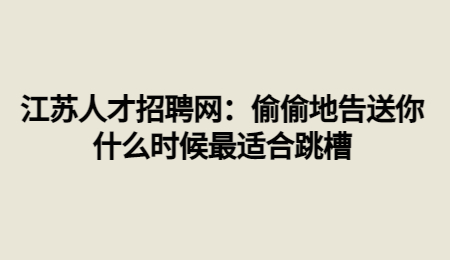 江蘇人才招聘網(wǎng)：偷偷地告送你什么時(shí)候最適合跳槽
