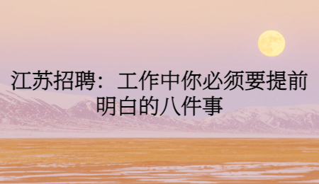 江蘇招聘：工作中你必須要提前明白的八件事