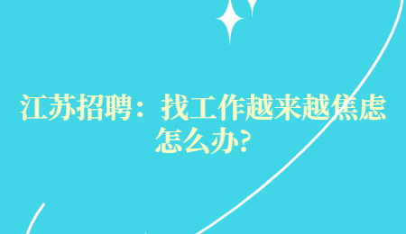 江蘇招聘：找工作越來越焦慮怎么辦?