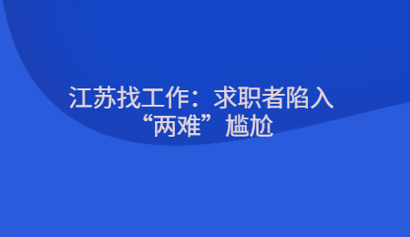 江蘇找工作：求職者陷入“兩難”尷尬