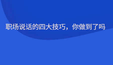 職場說話的四大技巧，你做到了嗎