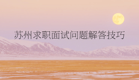 蘇州求職面試問題解答技巧